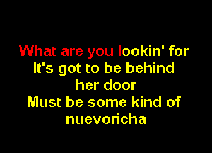 What are you lookin' for
It's got to be behind

her door
Must be some kind of
nuevodcha