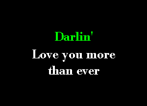 Darlin'

Love you more

than ever