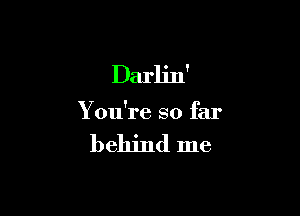 Darlin'

You're so far

behind me