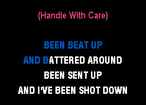 (Handle With Care)

BEEN BEAT UP
AND BATTERED AROUND
BEEN SENT UP
AND I'VE BEEN SHOT DOWN