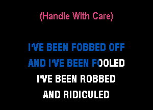 (Handle With Care)

I'VE BEEN FOBBED OFF
AND I'VE BEEN FOOLED
WE BEEN ROBBED

AND RIDICULED l
