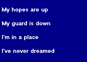 My hopes are up

My guard is down

I'm in a place

I've never dreamed