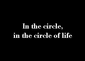 In the circle,

in the circle of life