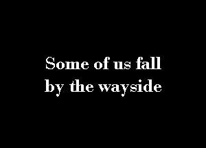 Some of us fall

by the wayside