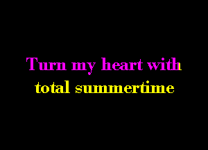 Turn my heart With
total summertime