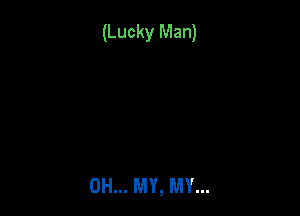 (Lucky Man)

OH... MY, MY...