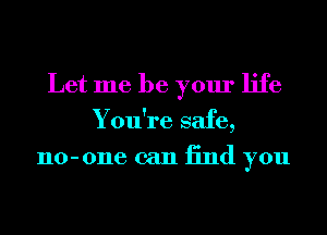 Let me be your life
You're safe,
110-0116 can 13nd you