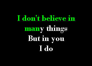 I don't believe in

many things

But in you

I(lo