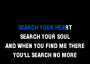 SEARCH YOUR HEART
SEARCH YOUR SOUL
AND WHEN YOU FIND ME THERE
YOU'LL SEARCH NO MORE