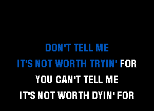 DON'T TELL ME
IT'S NOT WORTH TRYIH' FOR
YOU CAN'T TELL ME
IT'S NOT WORTH DYIH' FOR