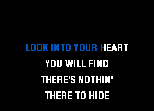 LOOK INTO YOUR HEART

YOU WILL FIND
THERE'S HDTHIH'
THERE TD HIDE