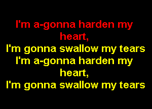 I'm a-gonna harden my
heart,

I'm gonna swallow my tears
I'm a-gonna harden my
heart,

I'm gonna swallow my tears