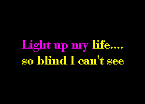 Light up my life....

so blind I can't see