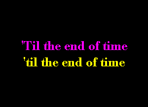 'Til the end of time
'h'l the end of time

Q