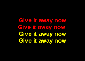 Give it away now
Give it away now

Give it away now
Give it away now
