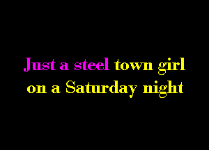 Just a steel town girl

on a Saturday night