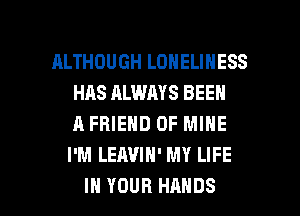 ALTHOUGH LONELINESS
HAS ALWAYS BEEN
A FRIEND OF MINE
I'M LEAVIH' MY LIFE

IN YOUR HANDS l