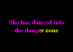 She has danced into

the danger zone