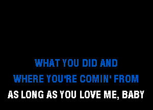 WHAT YOU DID AND
WHERE YOU'RE COMIH' FROM
AS LONG AS YOU LOVE ME, BABY