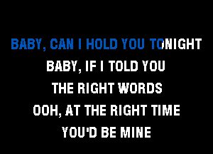 BABY, CAN I HOLD YOU TONIGHT
BABY, IF I TOLD YOU
THE RIGHT WORDS
00H, AT THE RIGHT TIME
YOU'D BE MINE