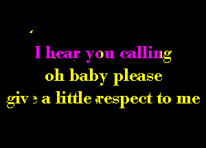 I hear you calling
011 baby please

giv 3 a little n'espect to me