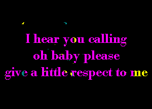 I

I hear you calling
011- baby please

give a little respect to me