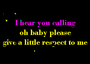 ' I hear you calling
011 baby please

give a little respect to me