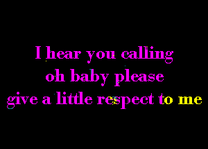 I hear you calling
011 baby please

give a'little respect to me