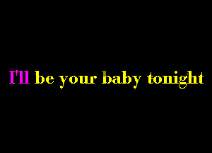 I'll be your baby tonight