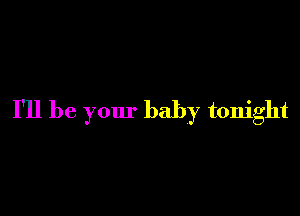 I'll be your baby tonight