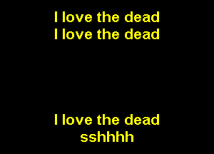 Hovethedead
I love the dead

I love the dead
sshhhh