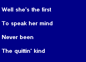 Well she's the first
To speak her mind

Never been

The quittin' kind