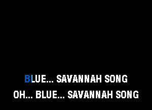 BLUE... SAVANNAH SONG
0H... BLUE... SAVANNAH SONG
