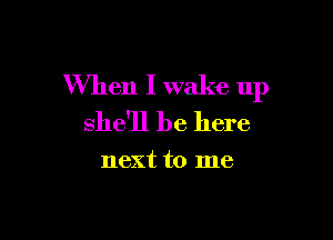 When I wake 11p

she'll be here

next to me