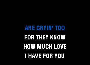 ARE CRYIH' T00

FOR THEY KNOW
HOW.' MUCH LOVE
I HAVE FOR YOU