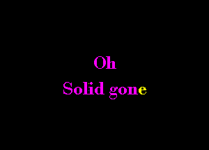 011
Solid gone