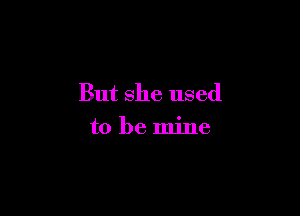 But she used

to be mine