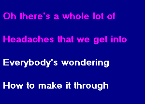 Everybody's wondering

How to make it through