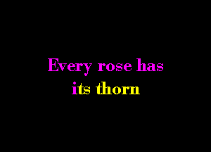 Every rose has

its thorn