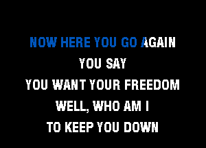 NOW HERE YOU GO AGAIN
YOU SAY
YOU WANT YOUR FREEDOM
WELL, WHO AM I
TO KEEP YOU DOWN