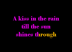 A kiss in the rain
till the sun
shines through

g