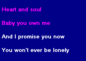 And I promise you now

You won't ever be lonely