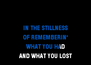 IN THE STILLHESS

0F REMEMBERIN'
WHAT YOU HAD
AND WHAT YOU LOST