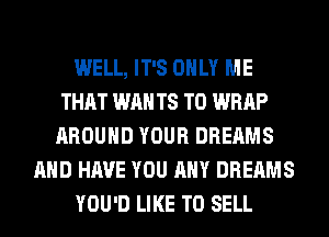WELL, IT'S ONLY ME
THAT WAN T8 T0 WRAP
AROUND YOUR DREAMS
AND HAVE YOU ANY DREAMS
YOU'D LIKE TO SELL