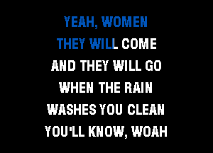 YEAH, WOMEN
THEY WILL COME
AND THEY WILL GO
WHEN THE RAIN
WASHES YOU CLEAN

YOU'LL KN 0W, WOAH l