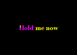 Hold me now