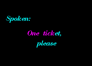 Spoken.-

0ne ticket,

please