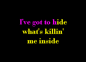I've got to hide

what's killin'

me inside