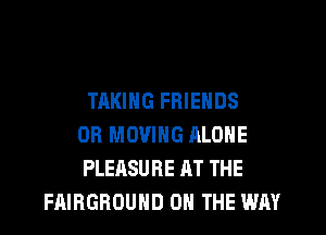 TAKING FRIENDS
OR MOVING ALONE
PLEASURE AT THE
FAIRGROUND ON THE WAY