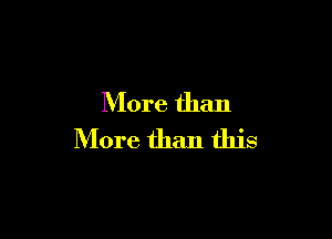 More than

More than this